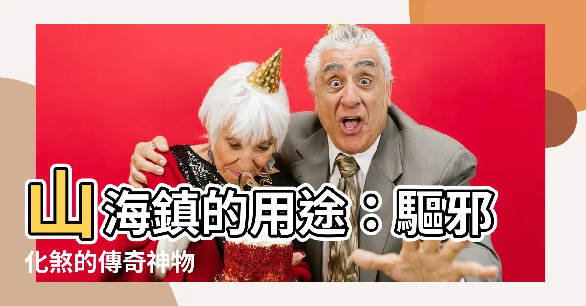 【山海鎮 用途】山海鎮的用途：驅邪化煞的傳奇神物