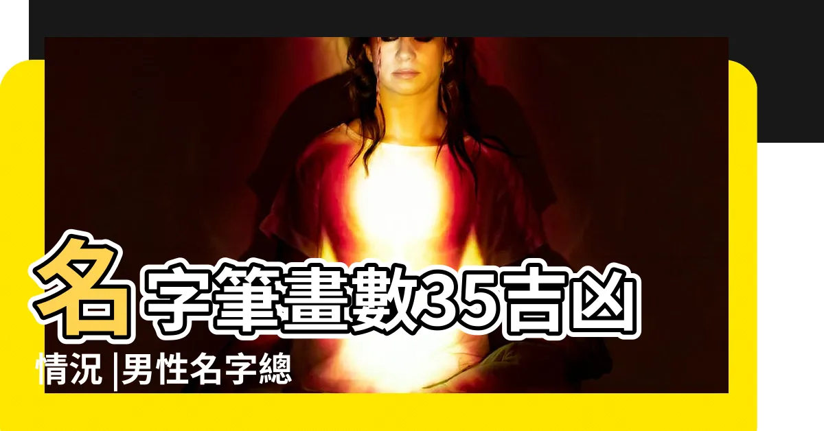 【總格35男】名字筆畫數35吉凶情況 |男性名字總格多少最好 |姓名筆畫為三十五怎麼樣 |