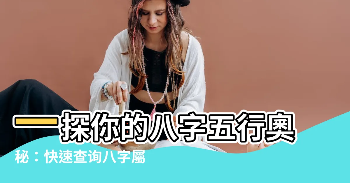 【八字屬性查詢】一探你的八字五行奧秘：快速查詢八字屬性助你補強運勢！