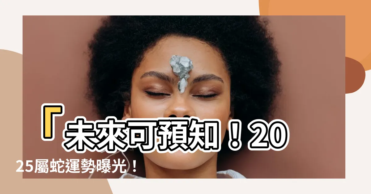 【2025屬蛇運勢】「未來可預知！2025屬蛇運勢曝光！絕對超乎你的想像！」