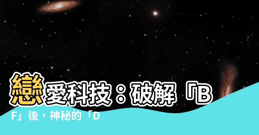 【df意思】戀愛科技：破解「BF」後，神秘的「DF」意思是什麼？