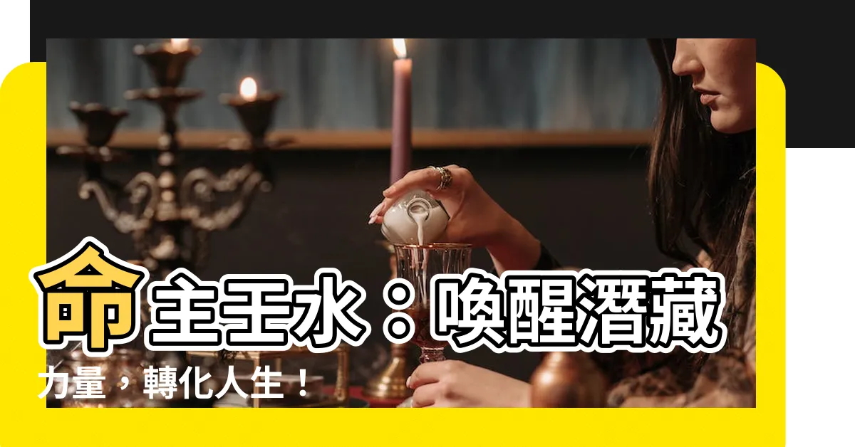 【命主壬水】命主壬水：喚醒潛藏力量，轉化人生！
