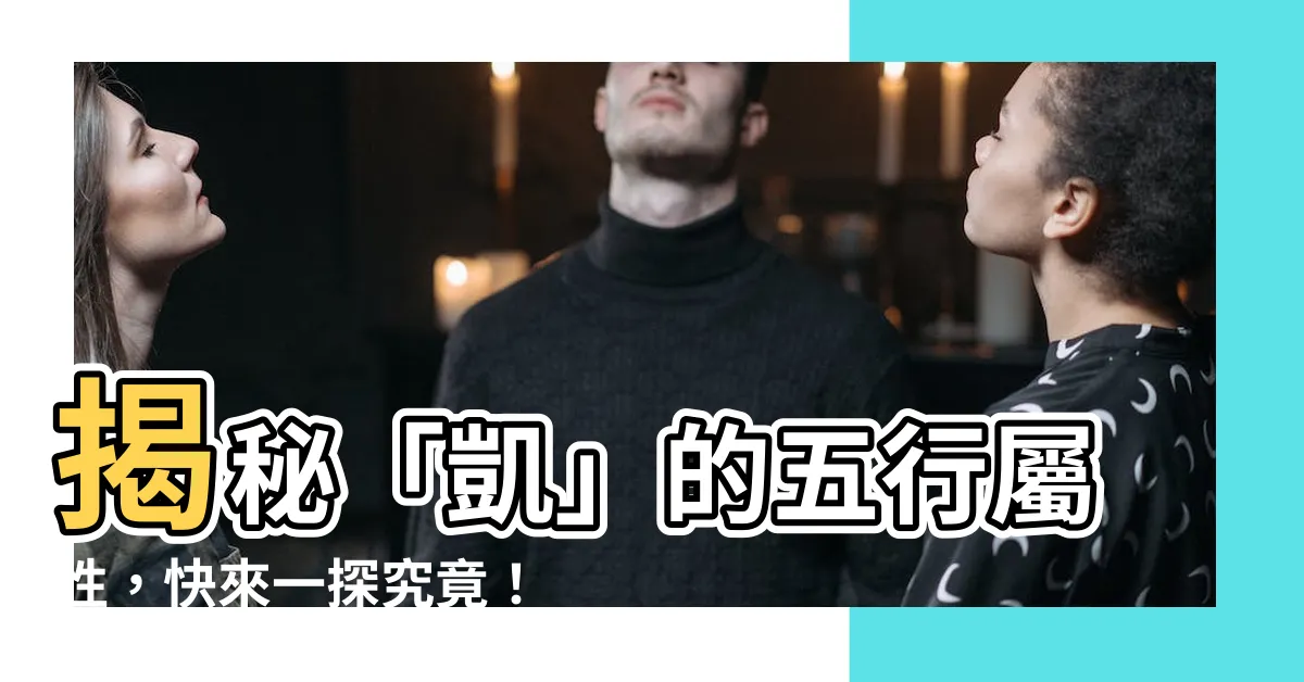【凱的五行】揭秘「凱」的五行屬性，快來一探究竟！