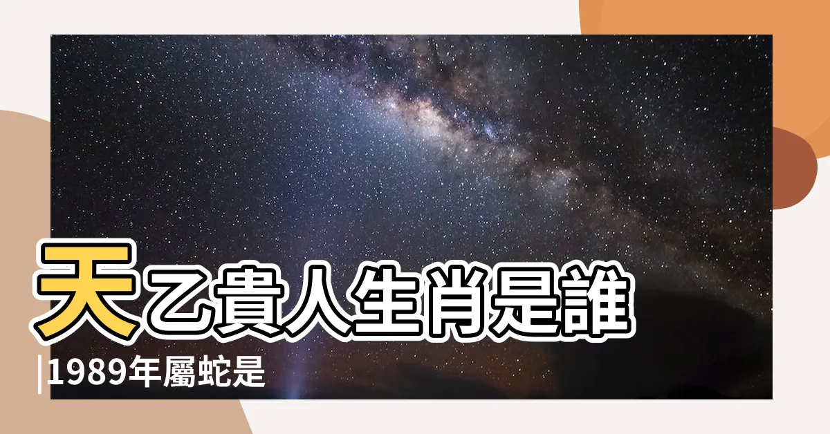 【1989什麼蛇】天乙貴人生肖是誰 |1989年屬蛇是什麼命 |要把握好機會才能苦盡甘來 |
