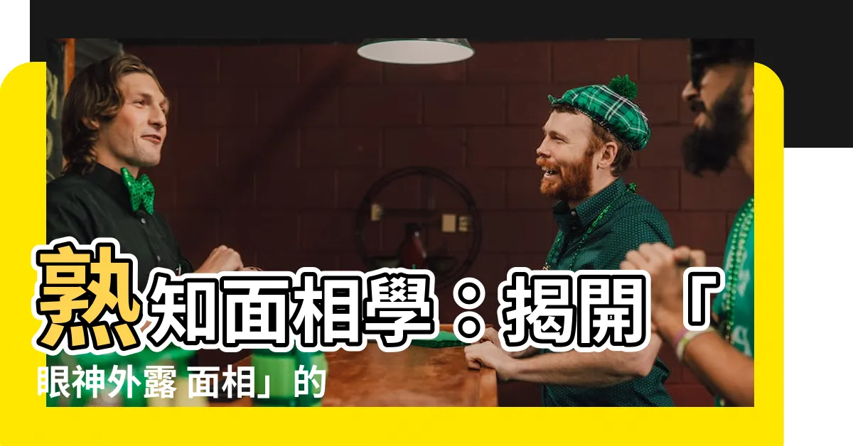 【眼神外露 面相】熟知面相學：揭開「眼神外露 面相」的神秘面紗！