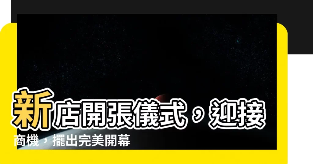 【新店開張儀式】新店開張儀式，迎接商機，擺出完美開幕之姿！