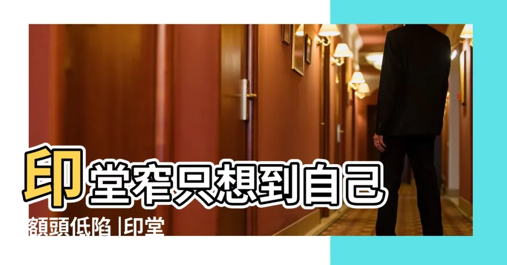 印堂窄只想到自己 |額頭低陷 |印堂凹陷面相命運印堂凹陷真的不好嗎 |【印堂低陷真的不好嗎】