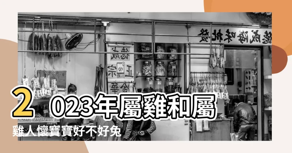 2023年屬雞和屬雞人懷寶寶好不好兔寶寶人生發展受限怎麼辦 |鼠媽媽雞年生雞寶寶的命運好不好 |屬雞生雞寶寶好嗎 |【雞年生個男寶寶好不好】