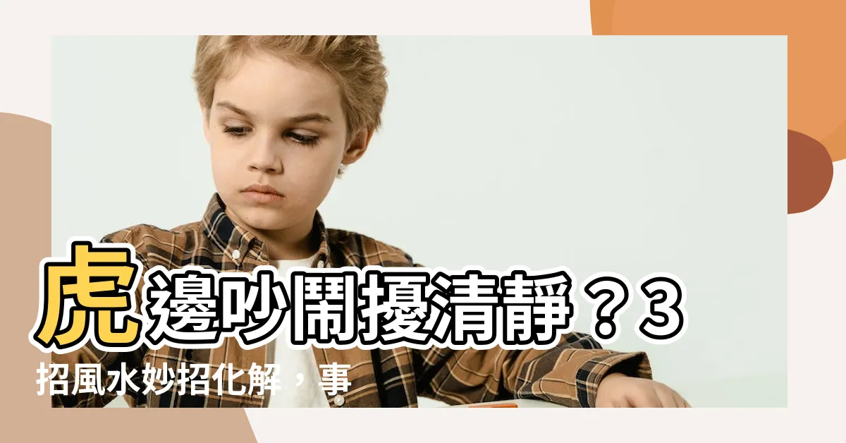 【虎邊吵怎麼化解】虎邊吵鬧擾清靜？3招風水妙招化解，事業輕鬆加分！