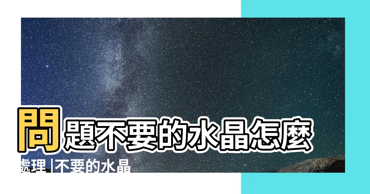 【不要的水晶怎麼處理】問題不要的水晶怎麼處理 |不要的水晶怎麼辦 |不要的水晶怎麼處理 |