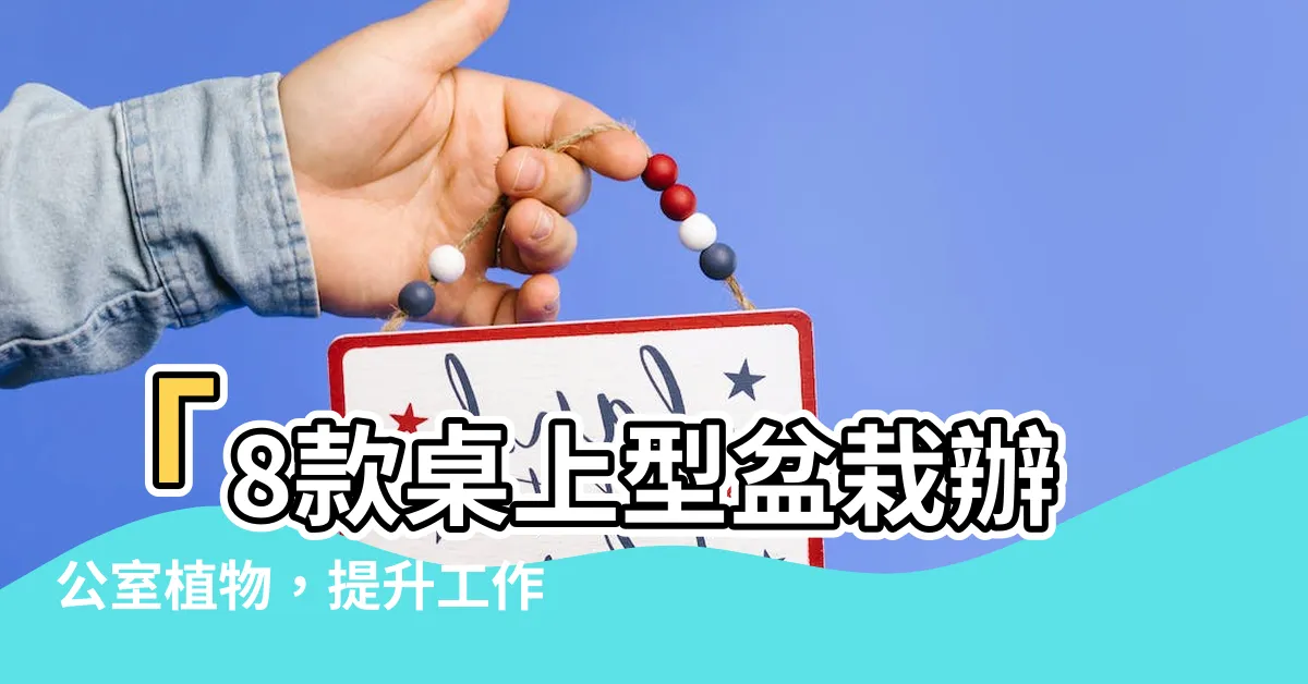 【桌上型盆栽辦公室】「8款桌上型盆栽辦公室植物，提升工作效率的綠意加持！」