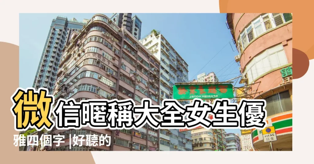 微信暱稱大全女生優雅四個字 |好聽的網名女生優雅的 |四字網名女生好聽優雅 |【幸福的網名女生優雅的四個字】