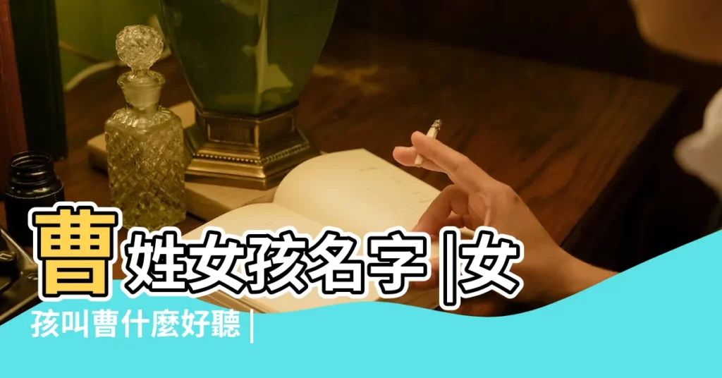 曹姓女孩名字 |女孩叫曹什麼好聽 |曹姓女孩如何取好聽大氣的名字 |【女孩子叫曹什麼金好聽的名字大全】