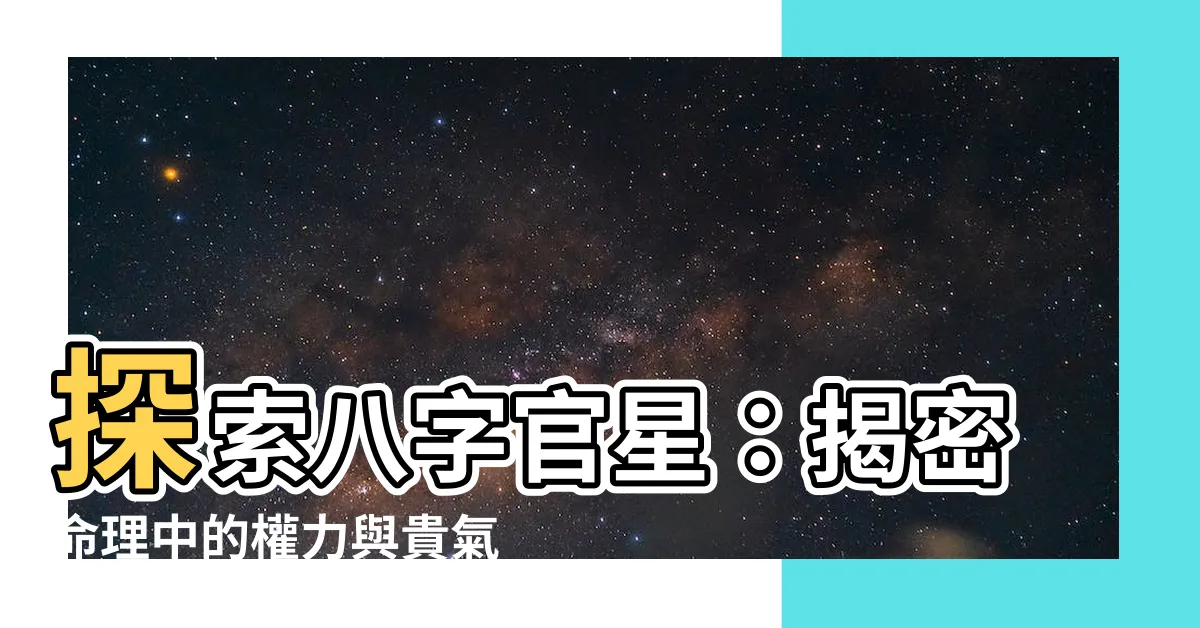 【八字官星】探索八字官星：揭密命理中的權力與貴氣
