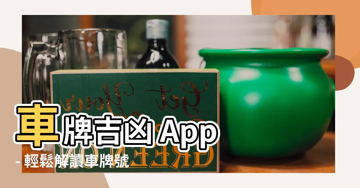 【車牌吉凶 app】車牌吉凶 App - 輕鬆解讀車牌號碼命運