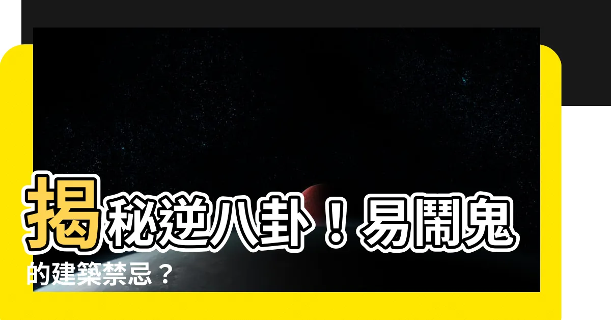 【逆八卦是什麼】揭秘逆八卦！易鬧鬼的建築禁忌？