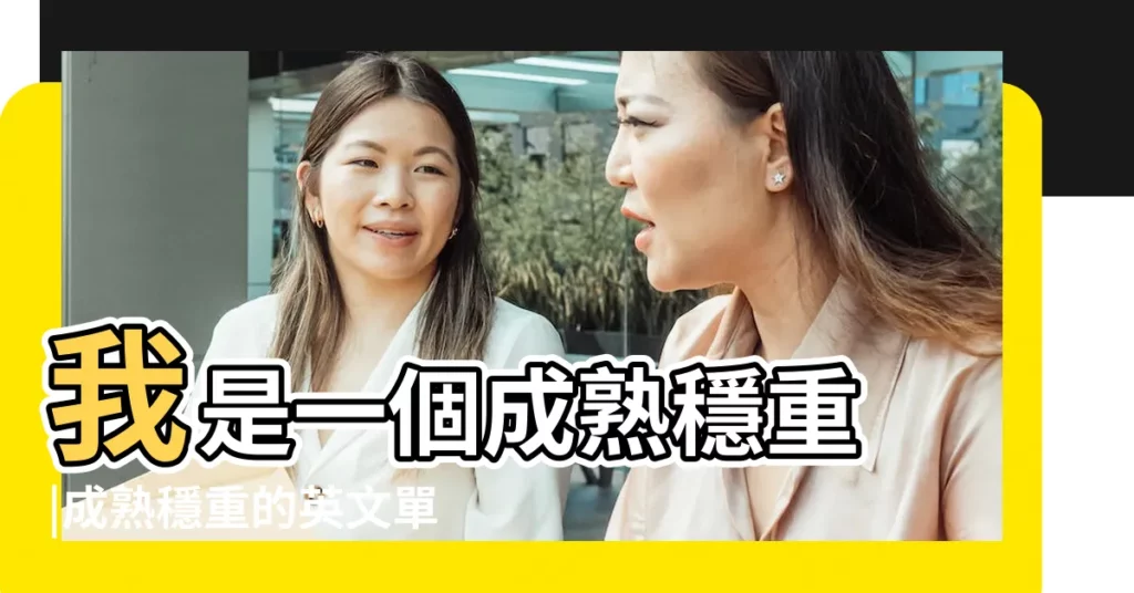 我是一個成熟穩重 |成熟穩重的英文單字 |穩重的英文怎麼寫 |【成熟穩重 英文】