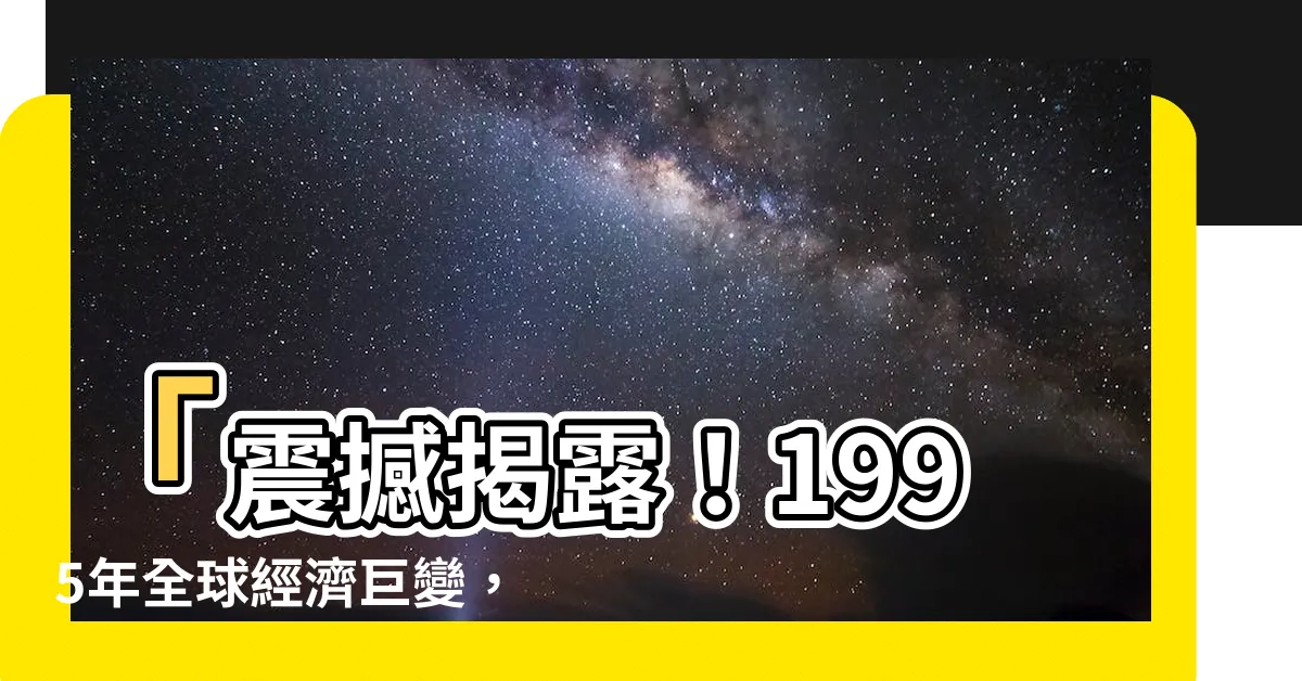 【1995年】「震撼揭露！1995年全球經濟巨變，你知道嗎？」