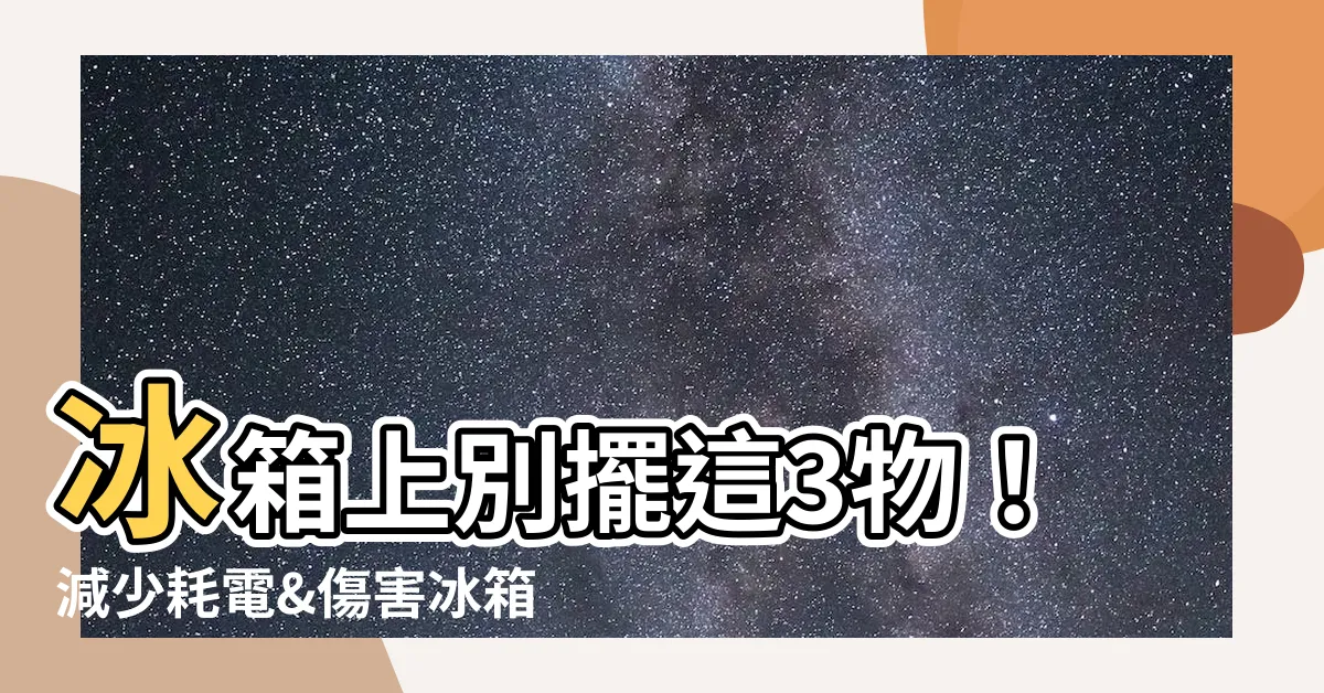 【微波爐可以放冰箱上面嗎】冰箱上別擺這3物！減少耗電&傷害冰箱使用壽命的小知識