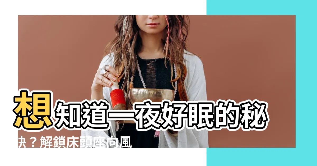 【牀頭座向】想知道一夜好眠的秘訣？解鎖牀頭座向風水指南！