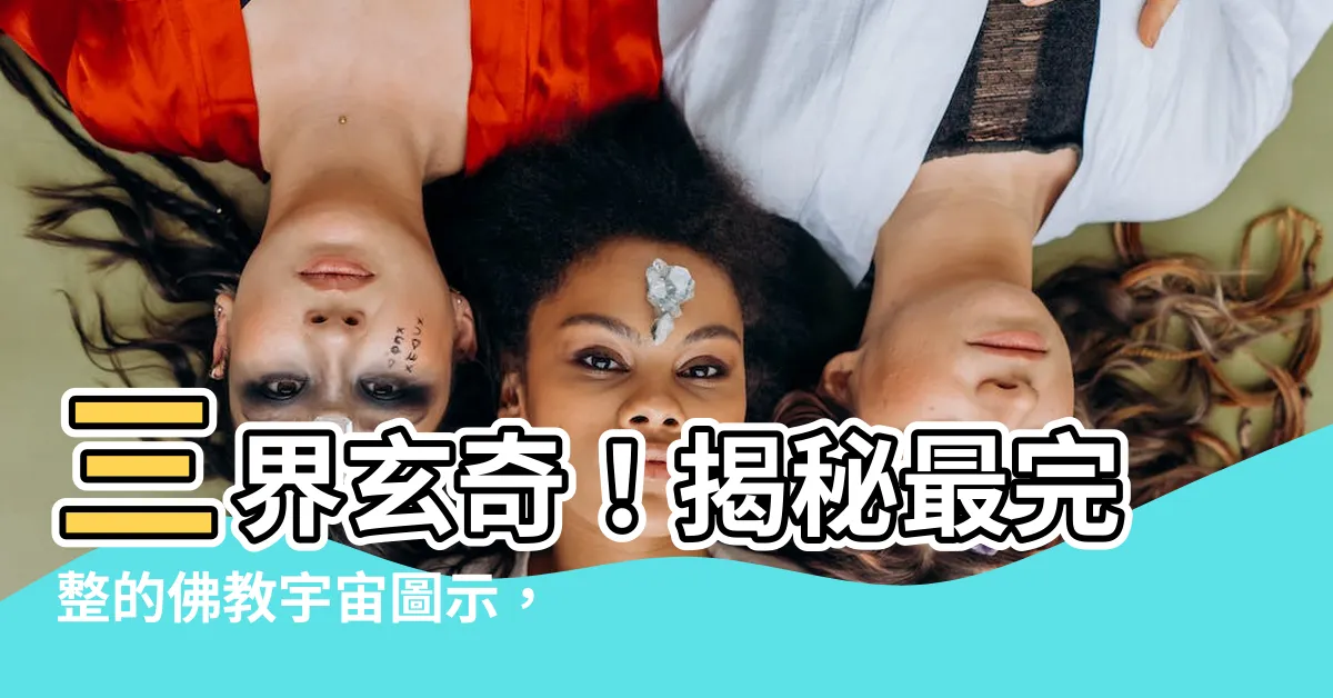 【三界圖】三界玄奇！揭秘最完整的佛教宇宙圖示，帶你遊歷奇幻三界