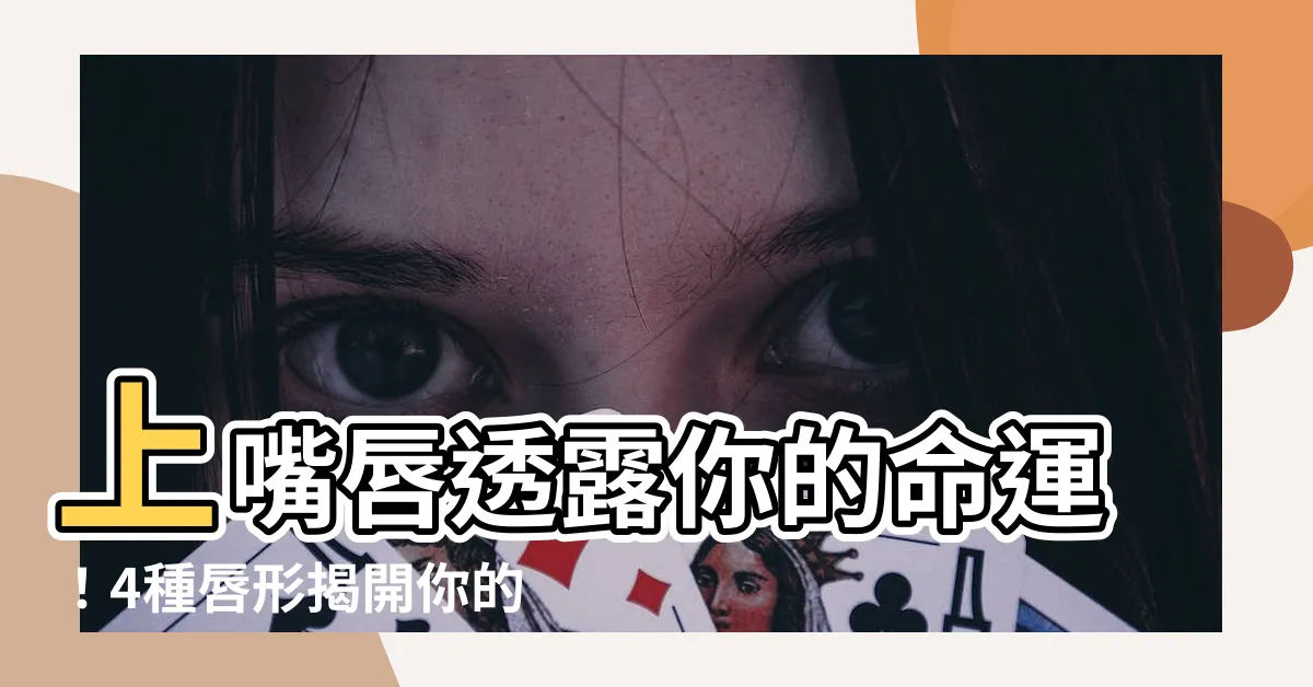 【上嘴唇】上嘴唇透露你的命運！4種唇形揭開你的性格與運勢