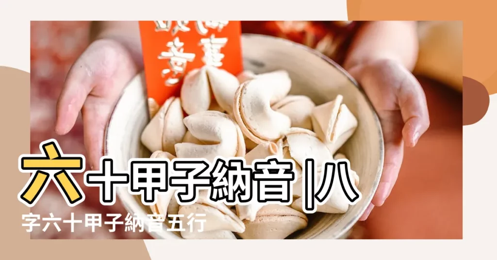 六十甲子納音 |八字六十甲子納音五行 |六十甲子五行對照表 |【六十甲子五行屬什麼】