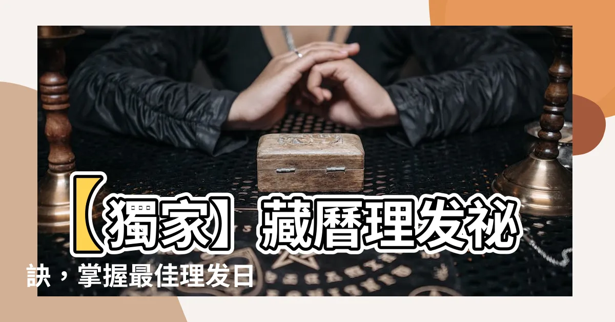 【藏曆理髮】【獨家】藏曆理髮秘訣，掌握最佳理髮日子，呵護髮絲無限迴春