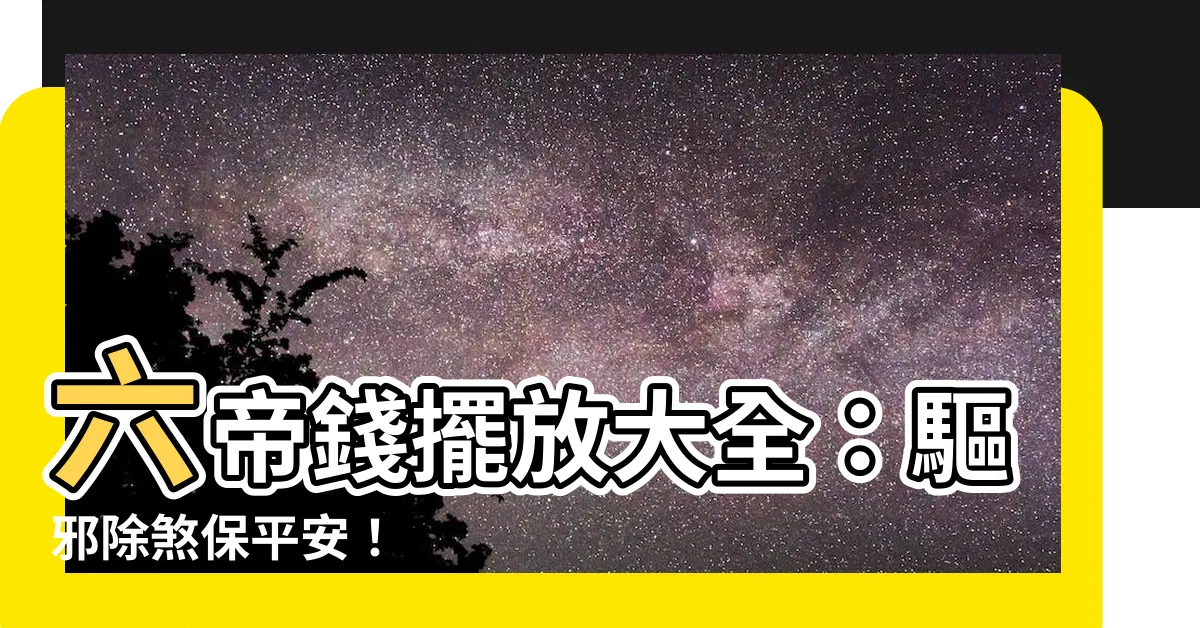 【六帝錢擺放位置】六帝錢擺放大全：驅邪除煞保平安！