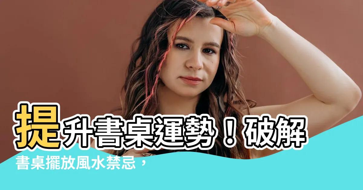 【書桌擺放】提升書桌運勢！破解書桌擺放風水禁忌，引領事業學業直衝高峯！