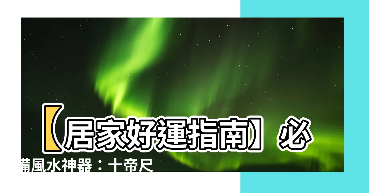 【十帝尺】【居家好運指南】必備風水神器：十帝尺帶來財氣、運勢加倍
