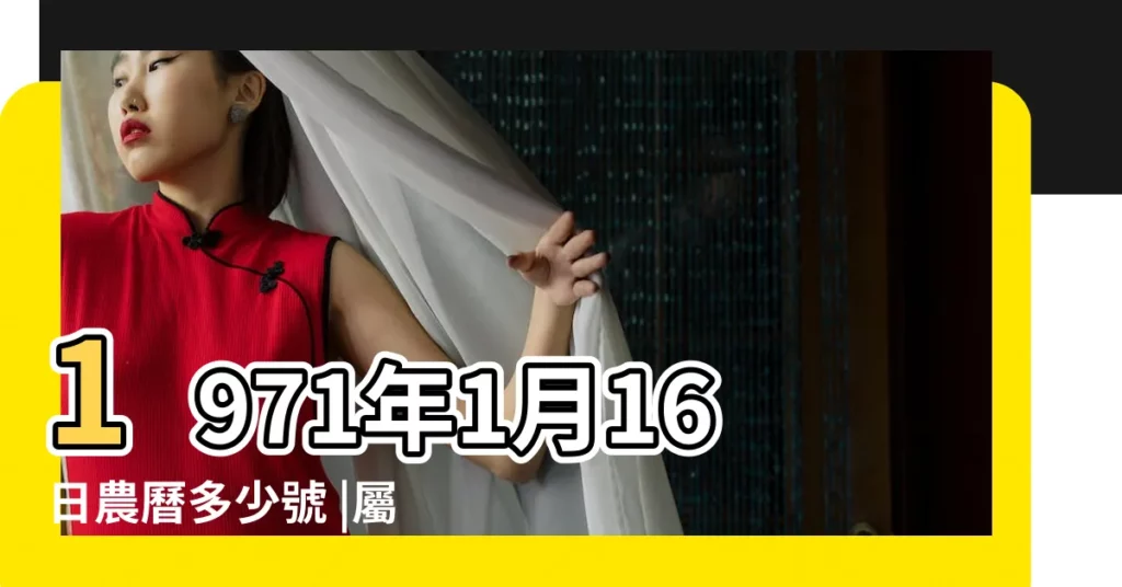 1971年1月16日農曆多少號 |屬什麼生肖 |1971年1月16日出生的人生辰八字測算 |【1971年1月16號農曆是多少錢】