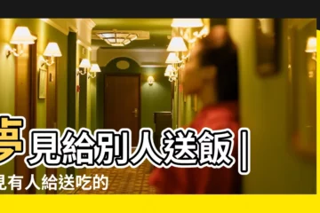 【夢見女人給我送飯】夢見給別人送飯 |夢見有人給送吃的 |夢見女人送飯 |