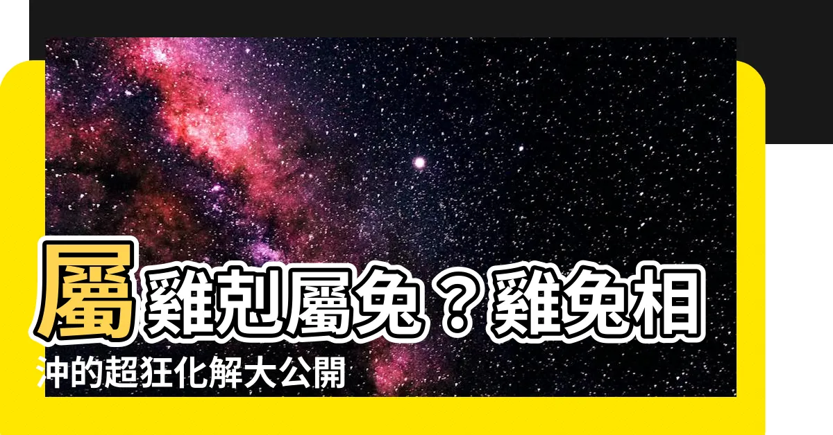 【兔雞相沖】屬雞剋屬兔？雞兔相沖的超狂化解大公開！