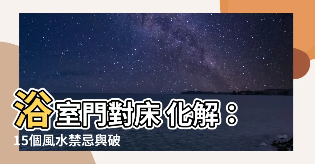 【浴室門對牀 化解】浴室門對牀 化解：15個風水禁忌與破解，附科學解釋與精美圖片