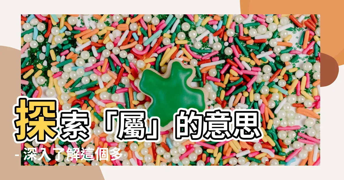 【屬的意思】探索「屬」的意思 - 深入瞭解這個多義詞的真相！