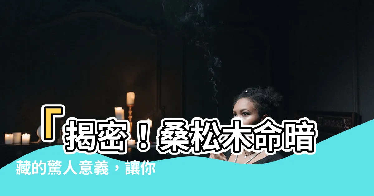【桑松木命 什麼意思】「揭密！桑松木命暗藏的驚人意義，讓你瞠目結舌！」