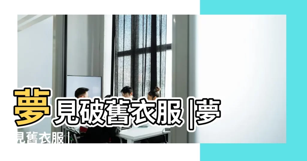 夢見破舊衣服 |夢見舊衣服 |【夢見好多破舊衣服】