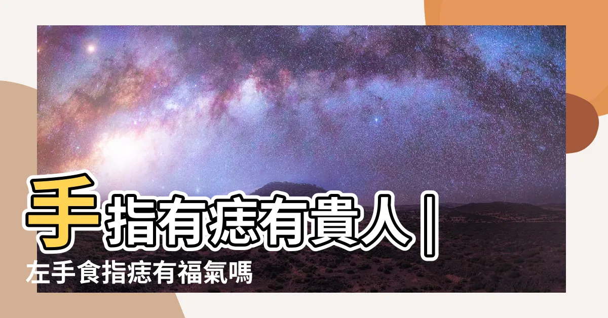 【食指痣】手指有痣有貴人 |左手食指痣有福氣嗎 |食指指節有痣寓意 |