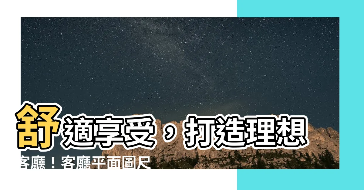【客廳平面圖尺寸】舒適享受，打造理想客廳！客廳平面圖尺寸指南大公開！