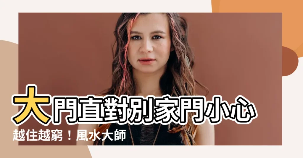 【大門直對別家門】大門直對別家門小心越住越窮！風水大師教你破解大門對門風水煞