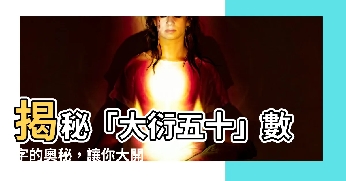 【大衍五十】揭秘「大衍五十」數字的奧秘，讓你大開眼界！