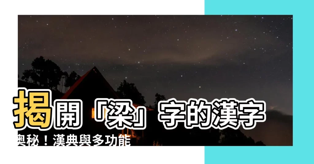 【梁字】揭開「梁」字的漢字奧秘！漢典與多功能字庫的精彩釋義