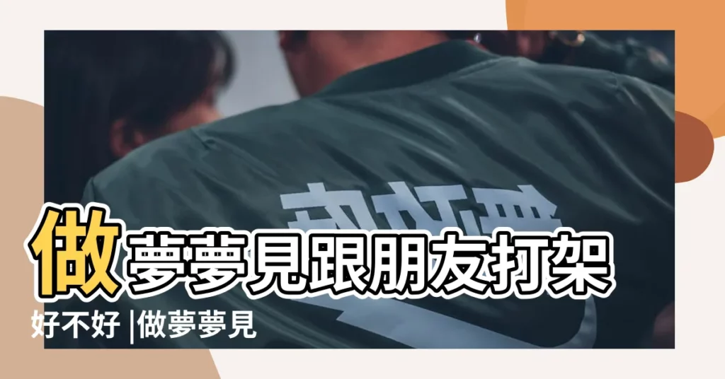 做夢夢見跟朋友打架好不好 |做夢夢見朋友打架好不好 |夢見跟朋友打架是什麼意思 |【夢見看朋友打架】