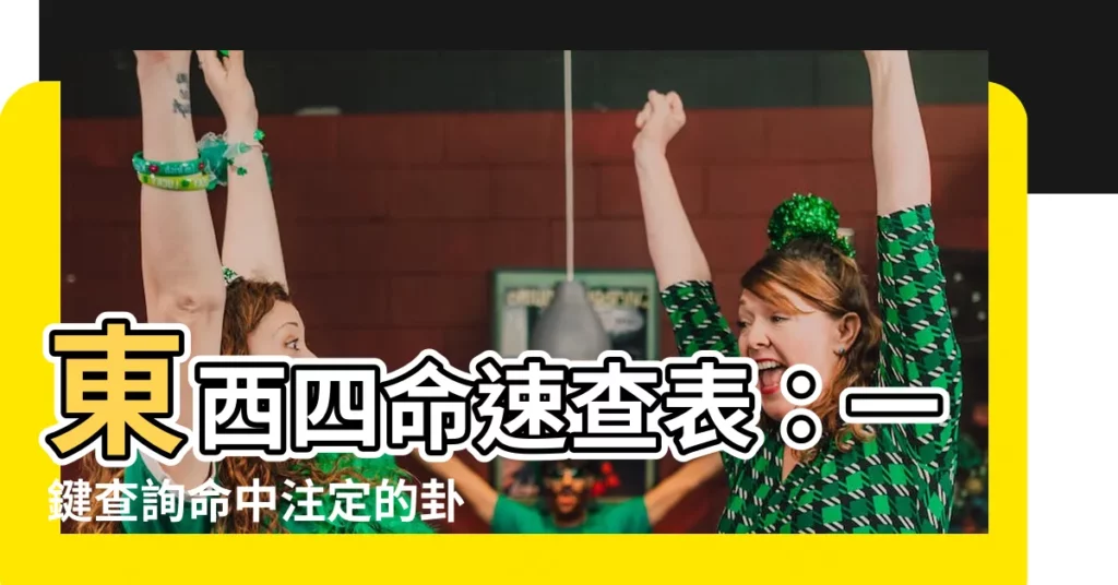 【東西四命速查表】東西四命速查表：一鍵查詢命中註定的卦象