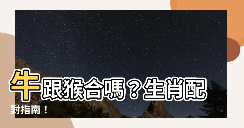 【牛跟猴合嗎】牛跟猴合嗎？生肖配對指南！