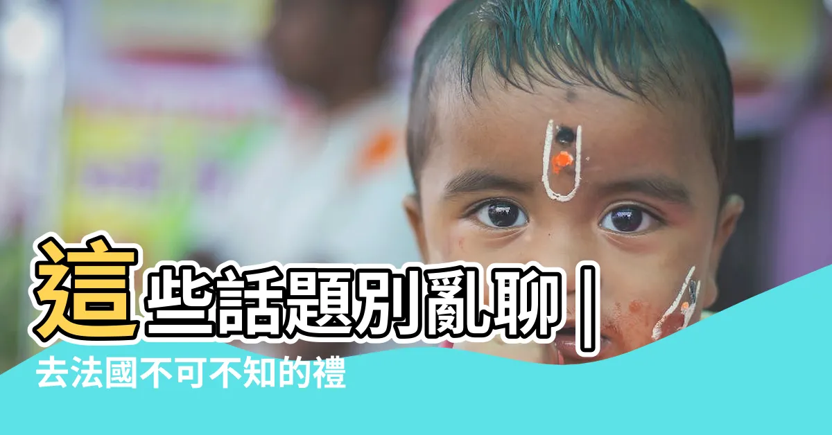 【法國禁忌】這些話題別亂聊 |去法國不可不知的禮儀與禁忌 |法國旅遊禁忌有哪些 |