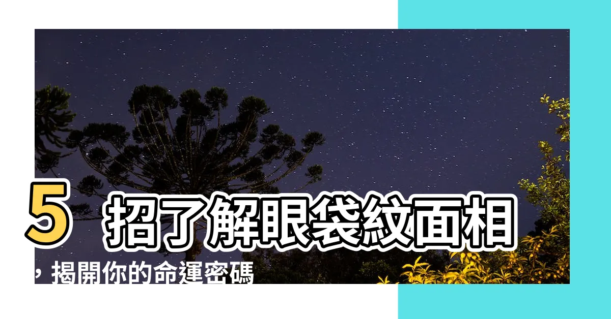 【眼袋紋面相】5招瞭解眼袋紋面相，揭開你的命運密碼！