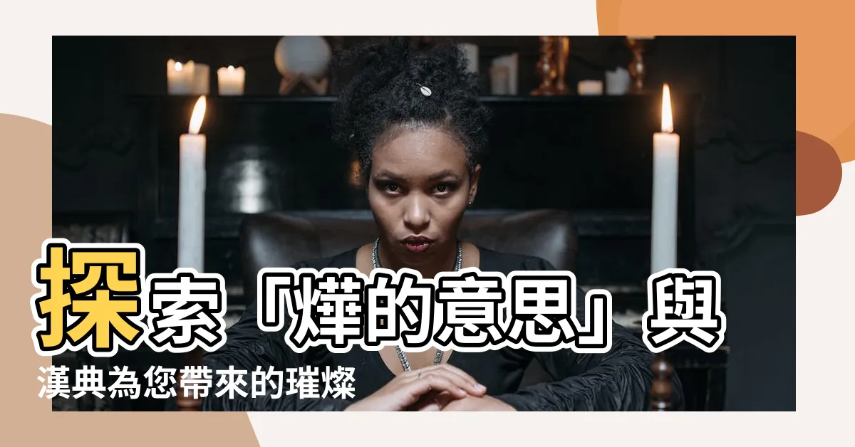 【燁的意思】探索「燁的意思」與漢典為您帶來的璀燦解釋