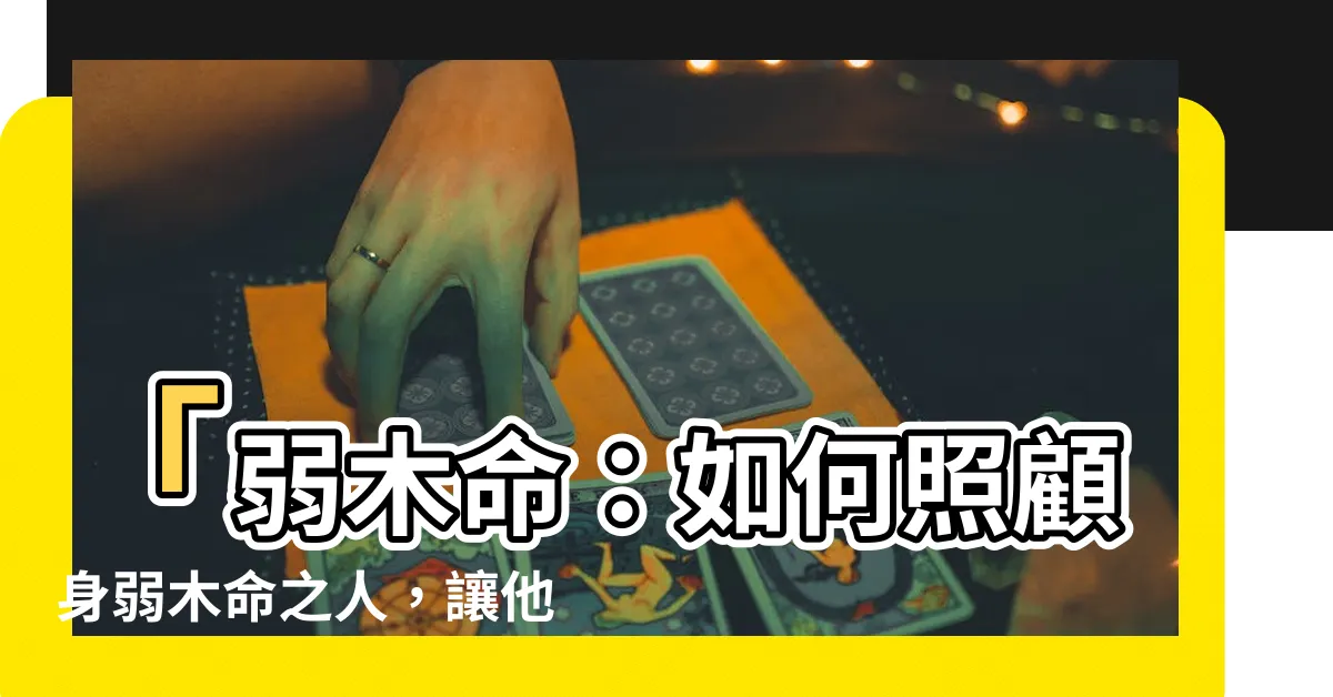 【弱木命】「弱木命：如何照顧身弱木命之人，讓他們更好？」